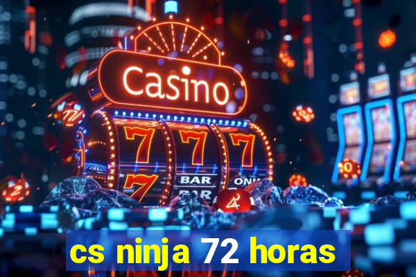 cs ninja 72 horas